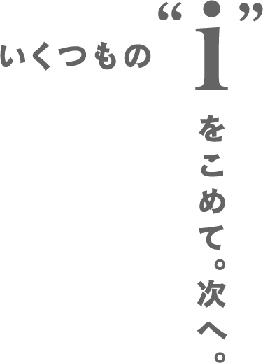 いくつもの"i"をこめて。次へ。